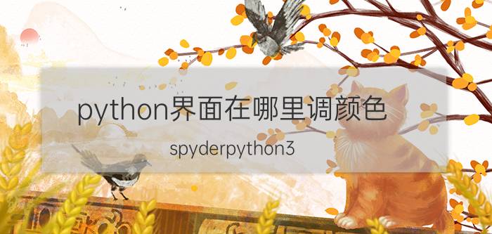 python界面在哪里调颜色 spyderpython3.8如何更换底面颜色？